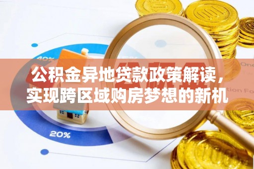 西峡公积金异地贷款政策解读，实现跨区域购房梦想的新机遇
