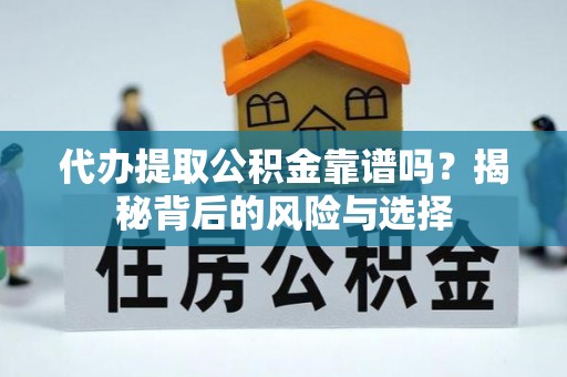 西峡代办提取公积金靠谱吗？揭秘背后的风险与选择