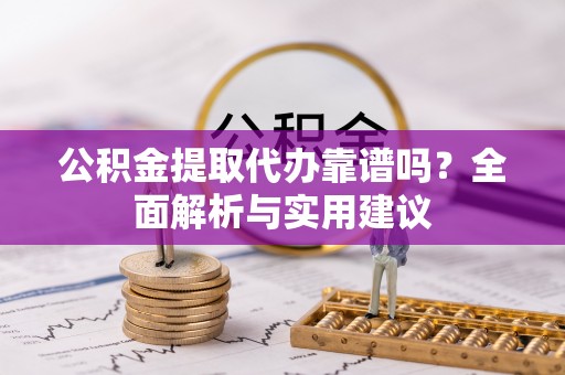 西峡公积金提取代办靠谱吗？全面解析与实用建议