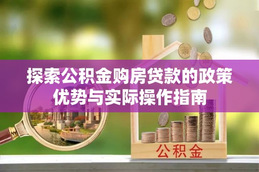 西峡探索公积金购房贷款的政策优势与实际操作指南