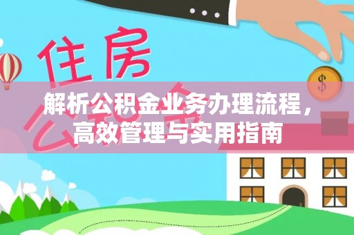 西峡解析公积金业务办理流程，高效管理与实用指南