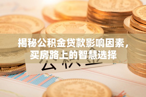 西峡揭秘公积金贷款影响因素，买房路上的智慧选择