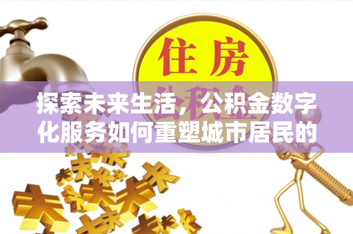 西峡探索未来生活，公积金数字化服务如何重塑城市居民的财务管理