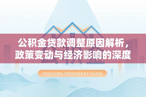 西峡公积金贷款调整原因解析，政策变动与经济影响的深度探讨
