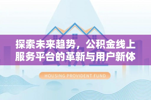 西峡探索未来趋势，公积金线上服务平台的革新与用户新体验