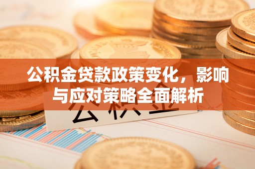 西峡公积金贷款政策变化，影响与应对策略全面解析