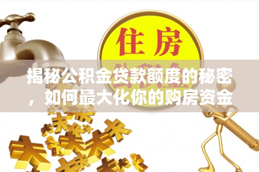 西峡揭秘公积金贷款额度的秘密，如何最大化你的购房资金