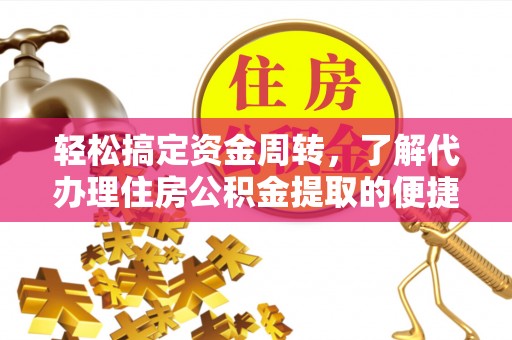 西峡轻松搞定资金周转，了解代办理住房公积金提取的便捷之道