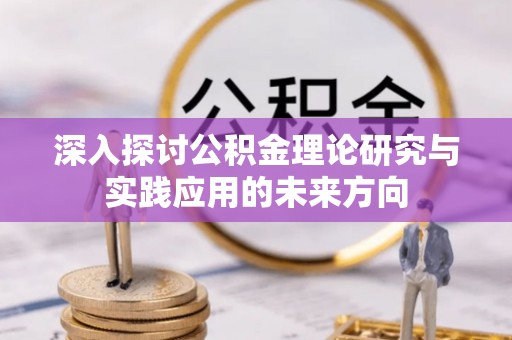西峡深入探讨公积金理论研究与实践应用的未来方向