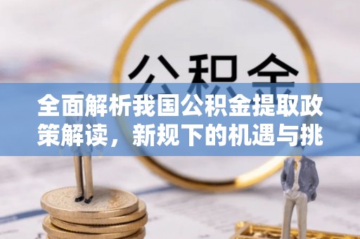 西峡全面解析我国公积金提取政策解读，新规下的机遇与挑战