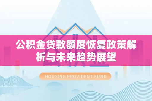 西峡公积金贷款额度恢复政策解析与未来趋势展望