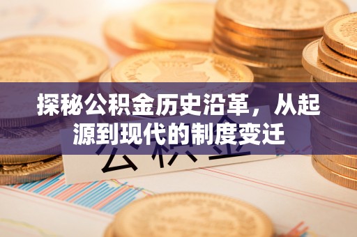 西峡探秘公积金历史沿革，从起源到现代的制度变迁