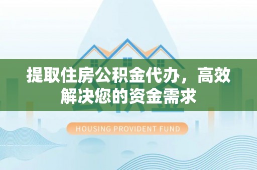 西峡提取住房公积金代办，高效解决您的资金需求
