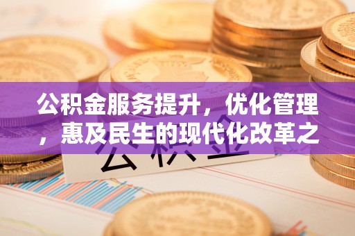 西峡公积金服务提升，优化管理，惠及民生的现代化改革之路