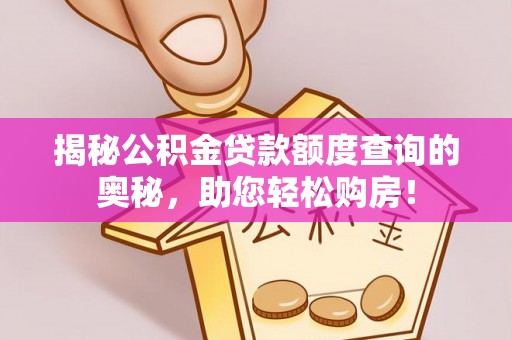 西峡揭秘公积金贷款额度查询的奥秘，助您轻松购房！