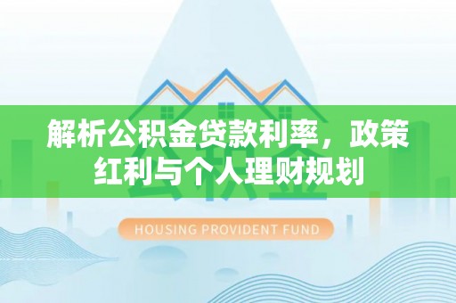 西峡解析公积金贷款利率，政策红利与个人理财规划