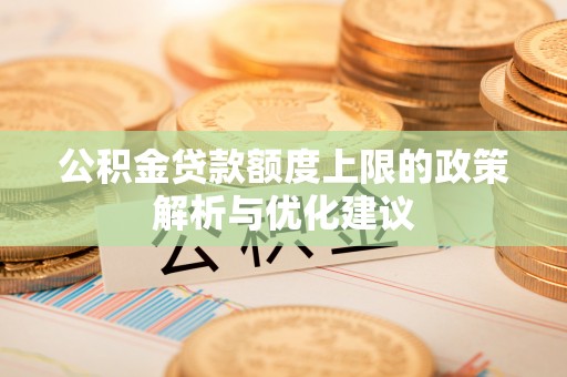 西峡公积金贷款额度上限的政策解析与优化建议