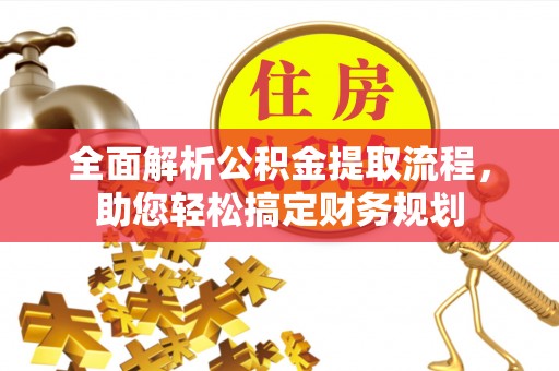 西峡全面解析公积金提取流程，助您轻松搞定财务规划