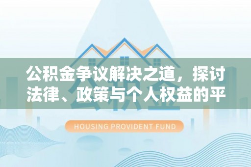 西峡公积金争议解决之道，探讨法律、政策与个人权益的平衡