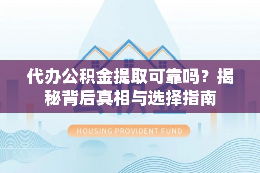 西峡代办公积金提取可靠吗？揭秘背后真相与选择指南