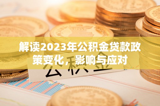西峡解读2023年公积金贷款政策变化，影响与应对