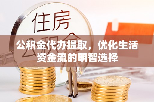 西峡公积金代办提取，优化生活资金流的明智选择