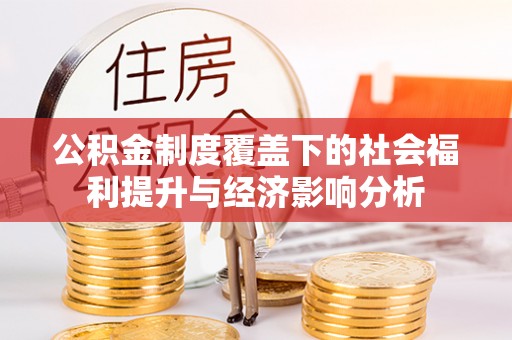 西峡公积金制度覆盖下的社会福利提升与经济影响分析
