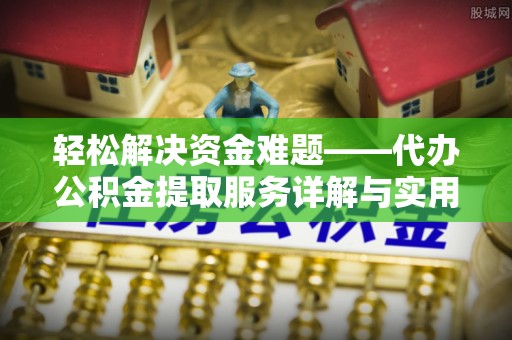西峡轻松解决资金难题——代办公积金提取服务详解与实用指南