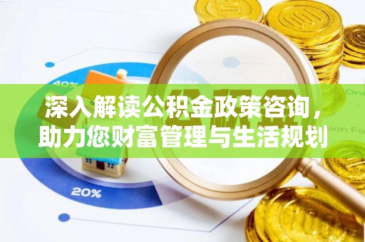 西峡深入解读公积金政策咨询，助力您财富管理与生活规划