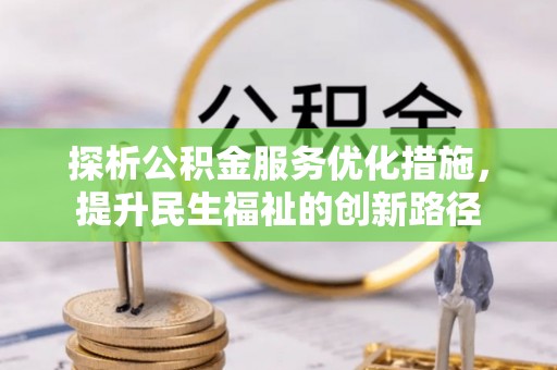 西峡探析公积金服务优化措施，提升民生福祉的创新路径