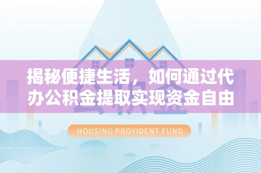 西峡揭秘便捷生活，如何通过代办公积金提取实现资金自由
