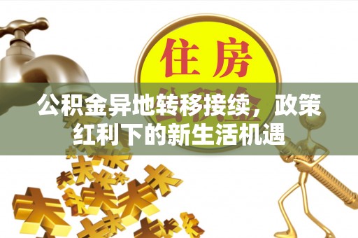 西峡公积金异地转移接续，政策红利下的新生活机遇