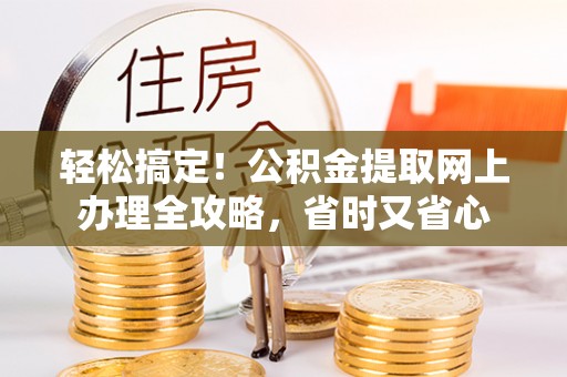西峡轻松搞定！公积金提取网上办理全攻略，省时又省心