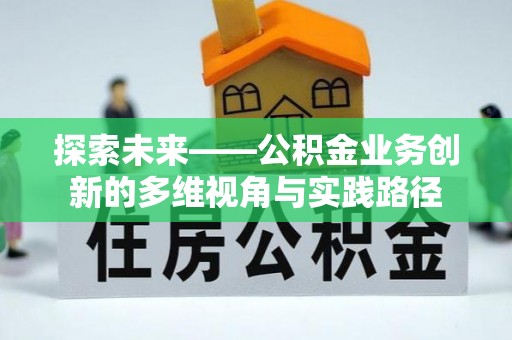 西峡探索未来——公积金业务创新的多维视角与实践路径
