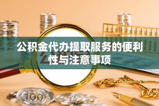 西峡公积金代办提取服务的便利性与注意事项