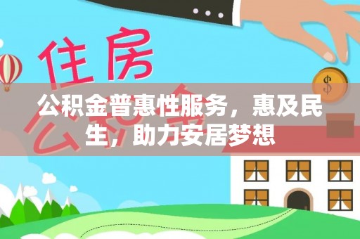 西峡公积金普惠性服务，惠及民生，助力安居梦想