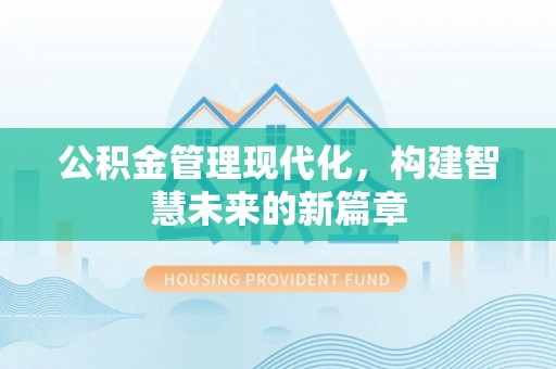西峡公积金管理现代化，构建智慧未来的新篇章
