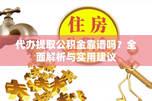 西峡代办提取公积金靠谱吗？全面解析与实用建议