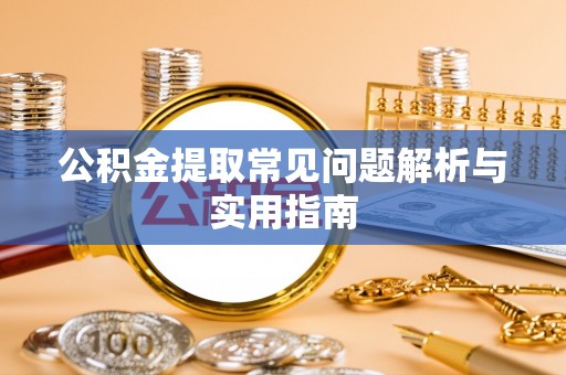 西峡公积金提取常见问题解析与实用指南