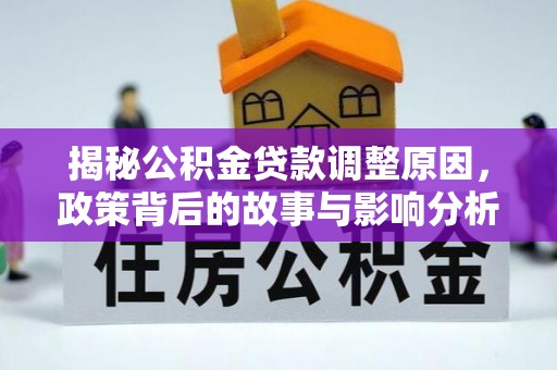 西峡揭秘公积金贷款调整原因，政策背后的故事与影响分析