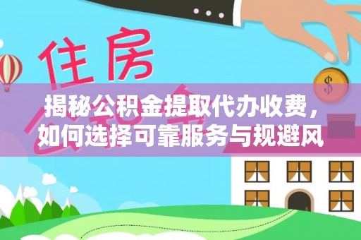 西峡揭秘公积金提取代办收费，如何选择可靠服务与规避风险
