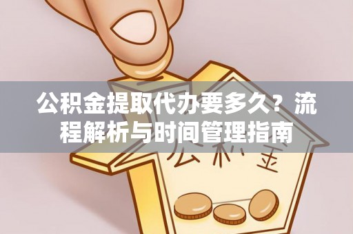 西峡公积金提取代办要多久？流程解析与时间管理指南