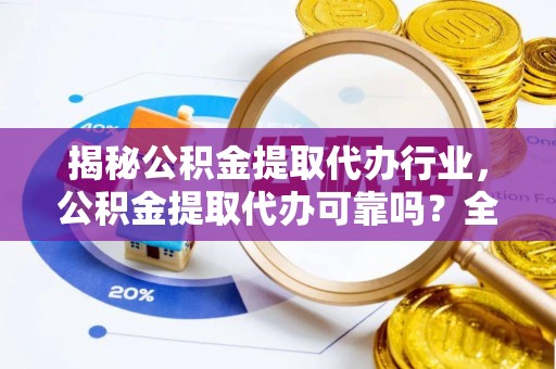 西峡揭秘公积金提取代办行业，公积金提取代办可靠吗？全面解析与风险规避