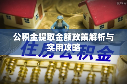 西峡公积金提取金额政策解析与实用攻略