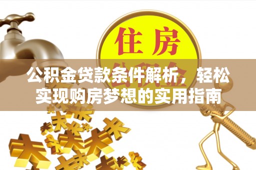 西峡公积金贷款条件解析，轻松实现购房梦想的实用指南