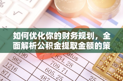 西峡如何优化你的财务规划，全面解析公积金提取金额的策略与技巧