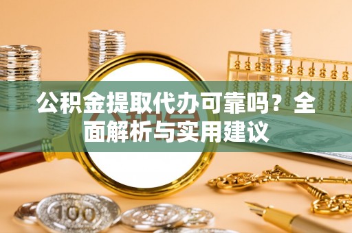 西峡公积金提取代办可靠吗？全面解析与实用建议
