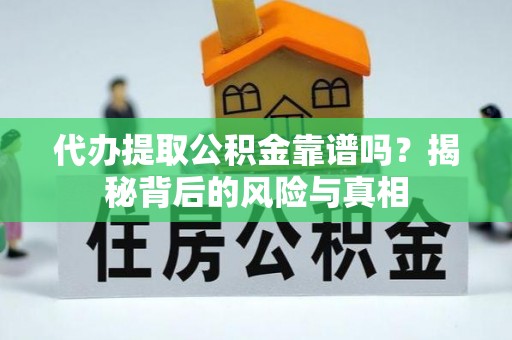 西峡代办提取公积金靠谱吗？揭秘背后的风险与真相