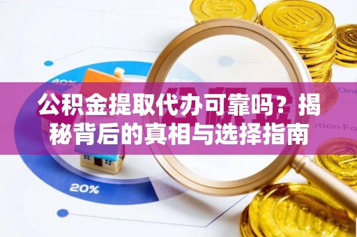 西峡公积金提取代办可靠吗？揭秘背后的真相与选择指南