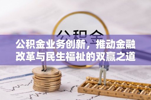 西峡公积金业务创新，推动金融改革与民生福祉的双赢之道